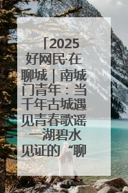 2025好网民·在聊城｜南城门青年：当千年古城遇见青春歌谣 一湖碧水见证的“聊城式浪漫”