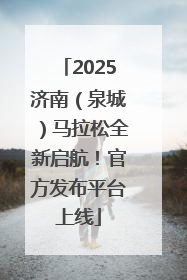 2025济南（泉城）马拉松全新启航！官方发布平台上线