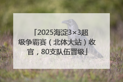 2025海淀3×3超级争霸赛（北体大站）收官，80支队伍晋级