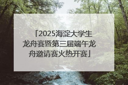 2025海淀大学生龙舟赛暨第三届端午龙舟邀请赛火热开赛