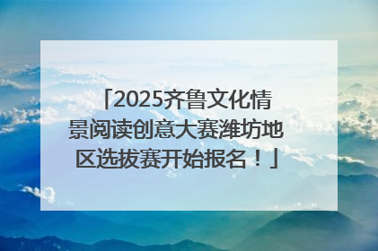 2025齐鲁文化情景阅读创意大赛潍坊地区选拔赛开始报名！