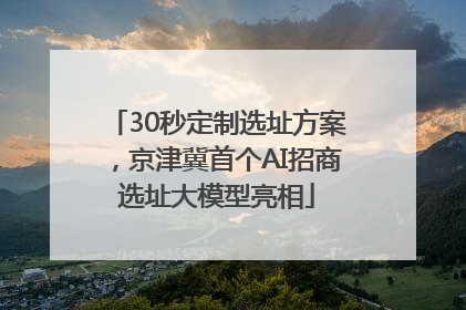 30秒定制选址方案，京津冀首个AI招商选址大模型亮相