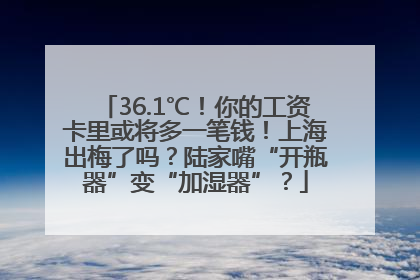 36.1℃！你的工资卡里或将多一笔钱！上海出梅了吗？陆家嘴“开瓶器”变“加湿器”？