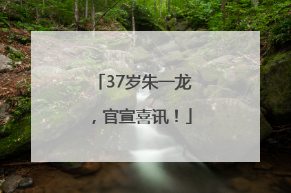 37岁朱一龙，官宣喜讯！