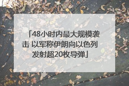 48小时内最大规模袭击 以军称伊朗向以色列发射超20枚导弹