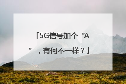 5G信号加个“A”，有何不一样？