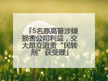 5名原高管涉嫌损害公司利益，交大昂立追责“民转刑”获受理