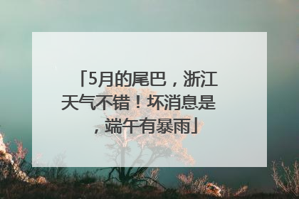 5月的尾巴，浙江天气不错！坏消息是，端午有暴雨