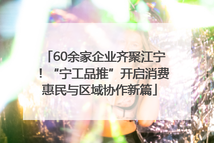 60余家企业齐聚江宁！“宁工品推”开启消费惠民与区域协作新篇