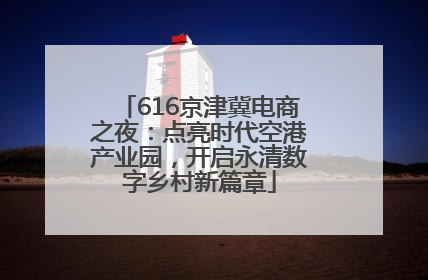 616京津冀电商之夜：点亮时代空港产业园，开启永清数字乡村新篇章
