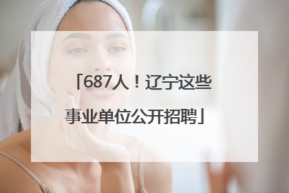687人！辽宁这些事业单位公开招聘