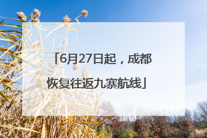 6月27日起，成都恢复往返九寨航线