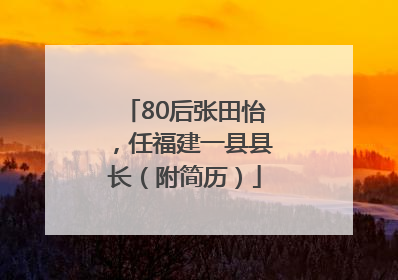 80后张田怡，任福建一县县长（附简历）