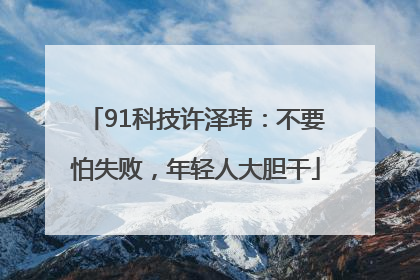 91科技许泽玮：不要怕失败，年轻人大胆干