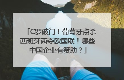 C罗破门！葡萄牙点杀西班牙两夺欧国联！哪些中国企业有赞助？