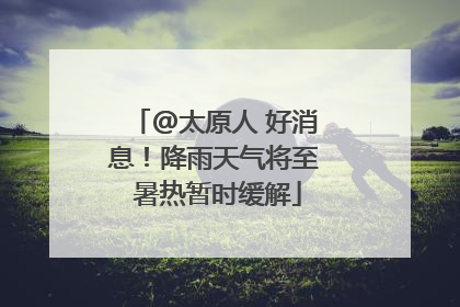 @太原人 好消息！降雨天气将至 暑热暂时缓解