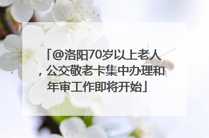 @洛阳70岁以上老人，公交敬老卡集中办理和年审工作即将开始