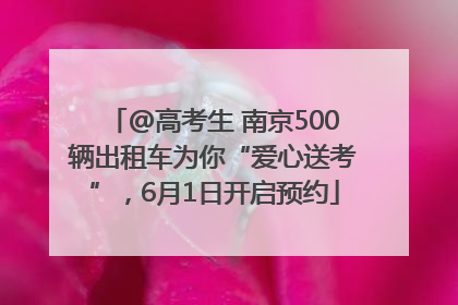 @高考生 南京500辆出租车为你“爱心送考”，6月1日开启预约