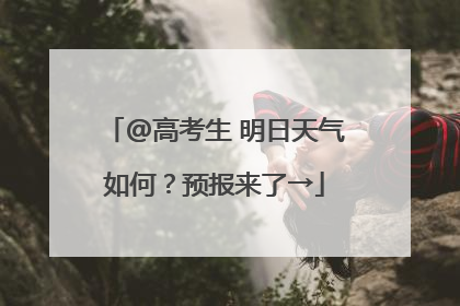 @高考生 明日天气如何？预报来了→