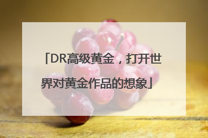 DR高级黄金，打开世界对黄金作品的想象