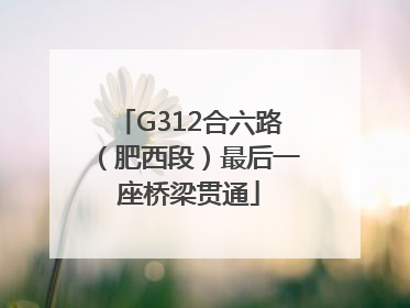 G312合六路（肥西段）最后一座桥梁贯通