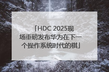 HDC 2025现场重磅发布华为在下一个操作系统时代的棋