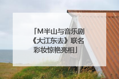 M半山与音乐剧《大江东去》联名彩妆惊艳亮相