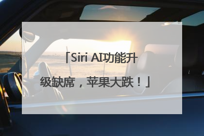 Siri AI功能升级缺席，苹果大跌！