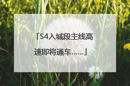 S4入城段主线高速即将通车……