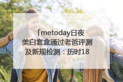 metoday日夜美白套盒通过老爸评测及新规检测：历时182天验证有效性